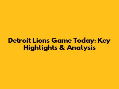 Detroit Lions Game Today: Key Highlights & Analysis