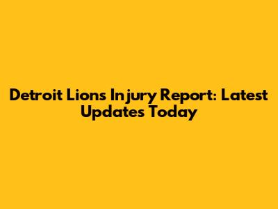Detroit Lions Injury Report: Latest Updates Today