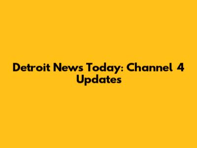 Detroit News Today: Channel 4 Updates