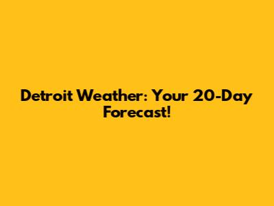 Detroit Weather: Your 20-Day Forecast!
