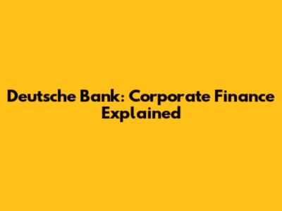 Deutsche Bank: Corporate Finance Explained