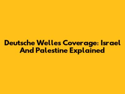 Deutsche Welle's Coverage: Israel And Palestine Explained
