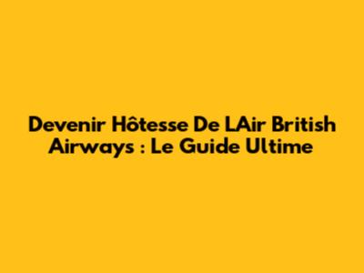 Devenir Hôtesse De L'Air British Airways : Le Guide Ultime