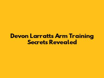 Devon Larratt's Arm Training Secrets Revealed