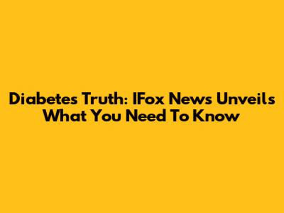 Diabetes Truth: IFox News Unveils What You Need To Know