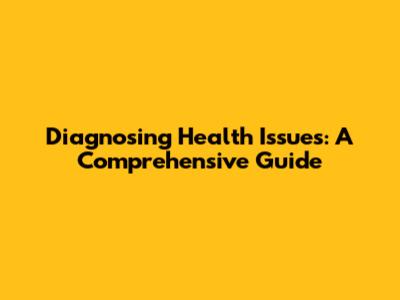 Diagnosing Health Issues: A Comprehensive Guide