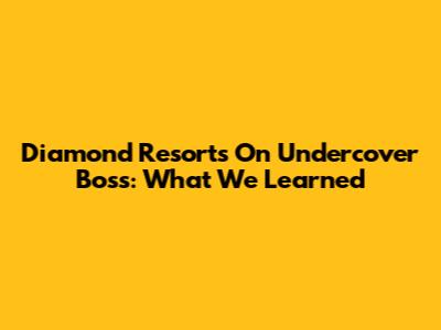 Diamond Resorts On Undercover Boss: What We Learned