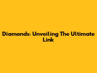 Diamonds: Unveiling The Ultimate Link