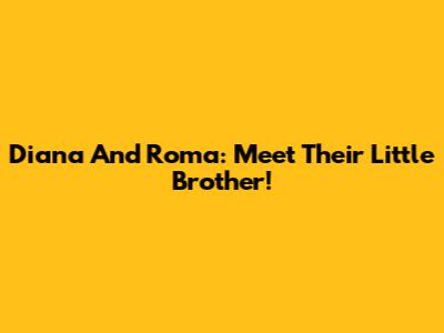 Diana And Roma: Meet Their Little Brother!