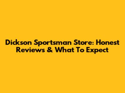 Dickson Sportsman Store: Honest Reviews & What To Expect