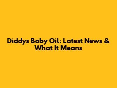 Diddy's Baby Oil: Latest News & What It Means