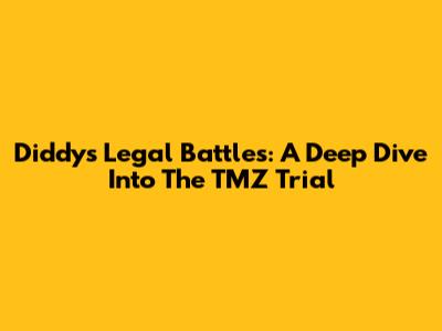 Diddy's Legal Battles: A Deep Dive Into The TMZ Trial