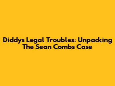 Diddy's Legal Troubles: Unpacking The Sean Combs Case
