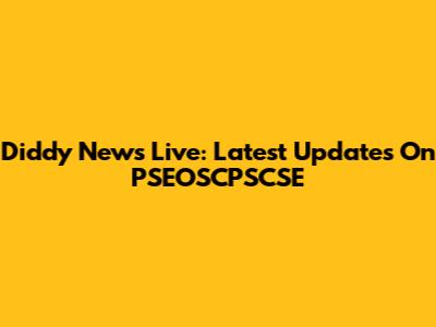 Diddy News Live: Latest Updates On PSEOSCPSCSE