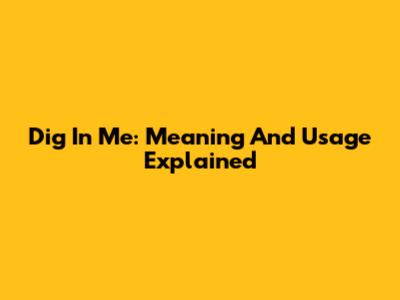 Dig In Me: Meaning And Usage Explained