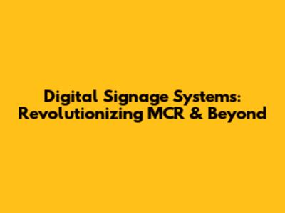 Digital Signage Systems: Revolutionizing MCR & Beyond
