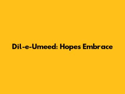 Dil-e-Umeed: Hope's Embrace