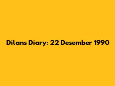 Dilan's Diary: 22 Desember 1990
