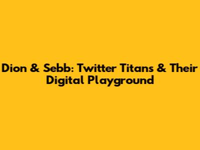 Dion & Sebb: Twitter Titans & Their Digital Playground