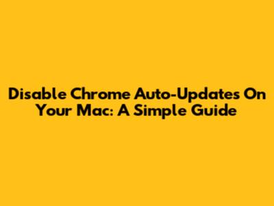 Disable Chrome Auto-Updates On Your Mac: A Simple Guide