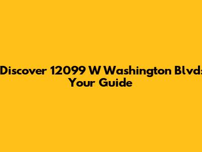 Discover 12099 W Washington Blvd: Your Guide