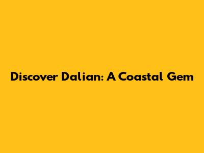 Discover Dalian: A Coastal Gem