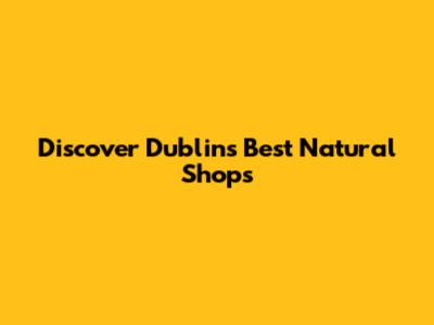 Discover Dublin's Best Natural Shops