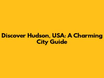 Discover Hudson, USA: A Charming City Guide