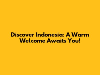 Discover Indonesia: A Warm Welcome Awaits You!