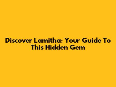 Discover Lamitha: Your Guide To This Hidden Gem