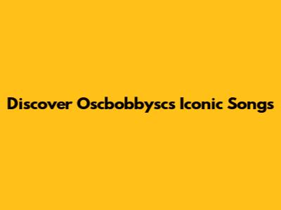 Discover Oscbobbysc's Iconic Songs