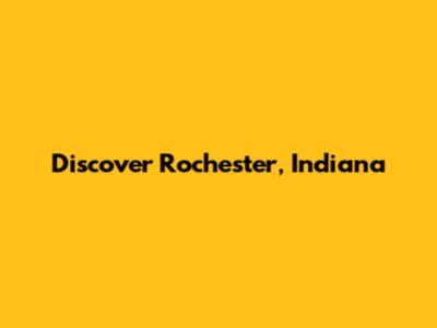Discover Rochester, Indiana