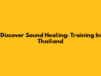 Discover Sound Healing: Training In Thailand