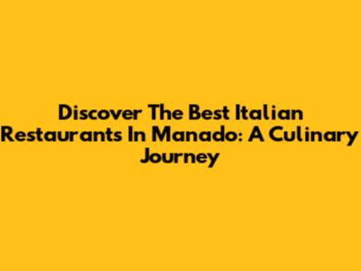 Discover The Best Italian Restaurants In Manado: A Culinary Journey