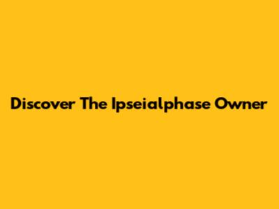 Discover The Ipseialphase Owner