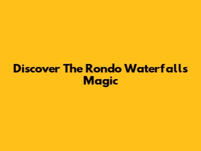 Discover The Rondo Waterfall's Magic