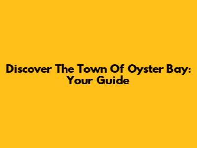 Discover The Town Of Oyster Bay: Your Guide