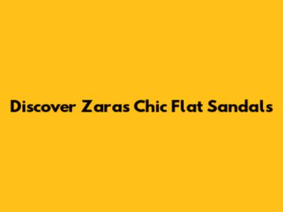 Discover Zara's Chic Flat Sandals