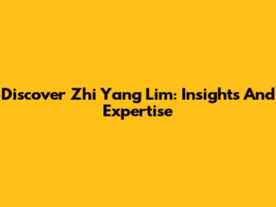 Discover Zhi Yang Lim: Insights And Expertise