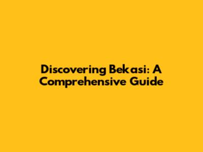 Discovering Bekasi: A Comprehensive Guide