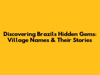 Discovering Brazil's Hidden Gems: Village Names & Their Stories