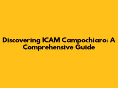 Discovering ICAM Campochiaro: A Comprehensive Guide