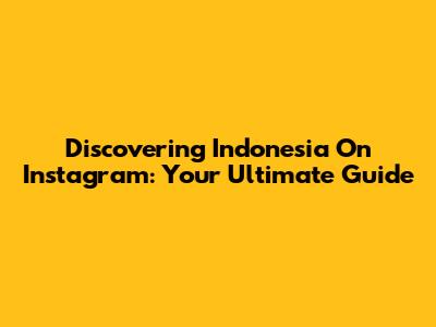 Discovering Indonesia On Instagram: Your Ultimate Guide