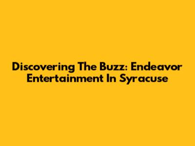 Discovering The Buzz: Endeavor Entertainment In Syracuse