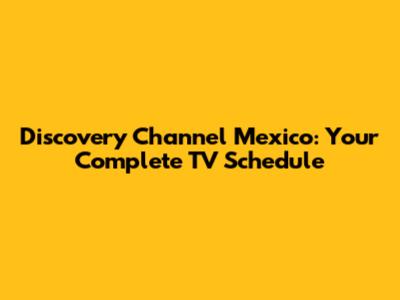 Discovery Channel Mexico: Your Complete TV Schedule