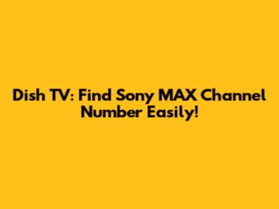 Dish TV: Find Sony MAX Channel Number Easily!