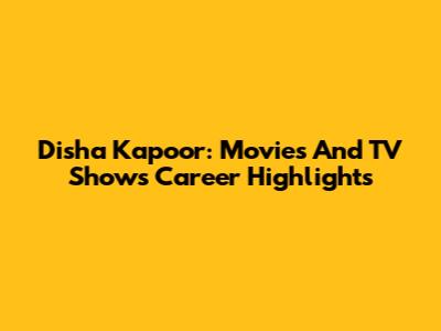 Disha Kapoor: Movies And TV Shows Career Highlights