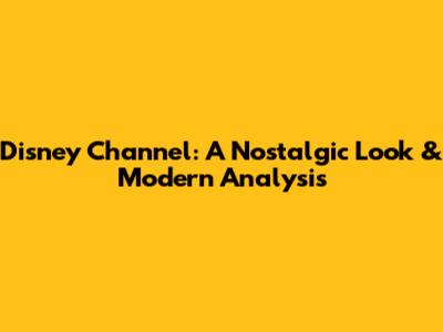 Disney Channel: A Nostalgic Look & Modern Analysis