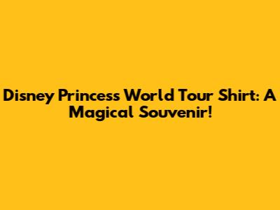 Disney Princess World Tour Shirt: A Magical Souvenir!