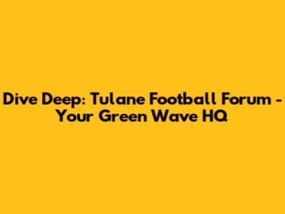 Dive Deep: Tulane Football Forum - Your Green Wave HQ